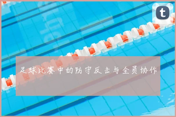 足球比赛中的防守反击与全员协作