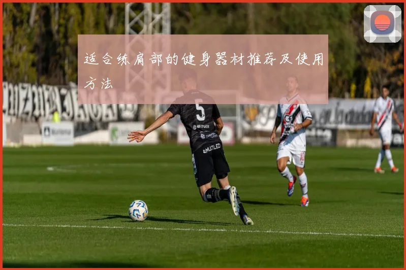 适合练肩部的健身器材推荐及使用方法