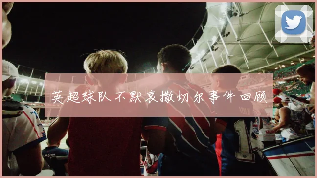 英超球队不默哀撒切尔事件回顾