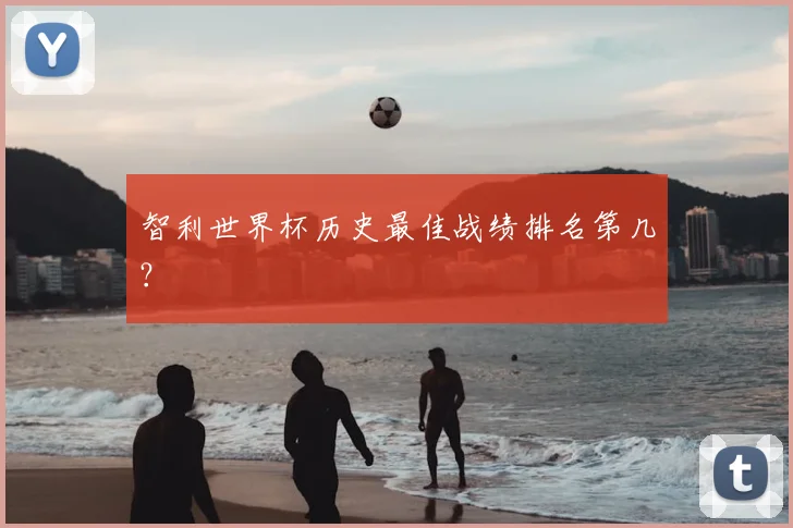 智利世界杯历史最佳战绩排名第几?