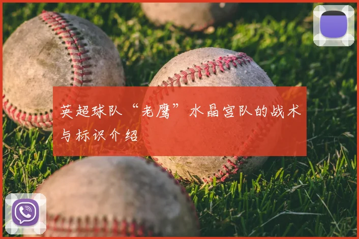 英超球队“老鹰”水晶宫队的战术与标识介绍